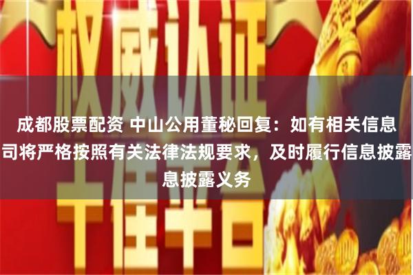 成都股票配资 中山公用董秘回复：如有相关信息，公司将严格按照有关法律法规要求，及时履行信息披露义务