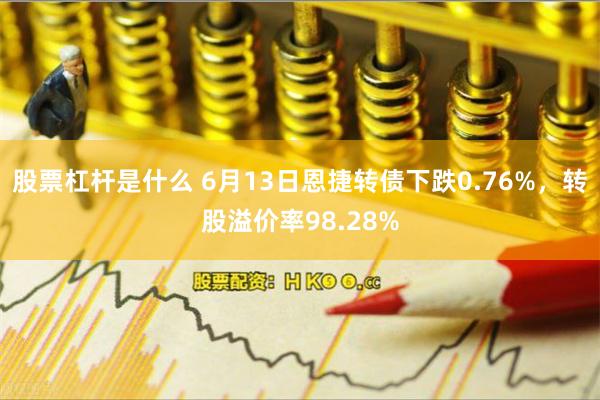 股票杠杆是什么 6月13日恩捷转债下跌0.76%，转股溢价率98.28%