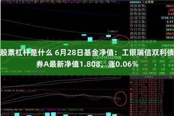 股票杠杆是什么 6月28日基金净值：工银瑞信双利债券A最新净值1.808，涨0.06%