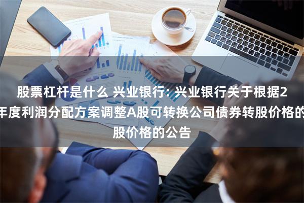 股票杠杆是什么 兴业银行: 兴业银行关于根据2023年度利润分配方案调整A股可转换公司债券转股价格的公告