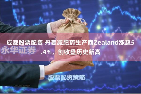 成都股票配资 丹麦减肥药生产商Zealand涨超5.4%，创收盘历史新高