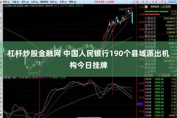 杠杆炒股金融网 中国人民银行190个县域派出机构今日挂牌