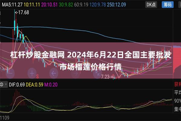 杠杆炒股金融网 2024年6月22日全国主要批发市场榴莲价格行情