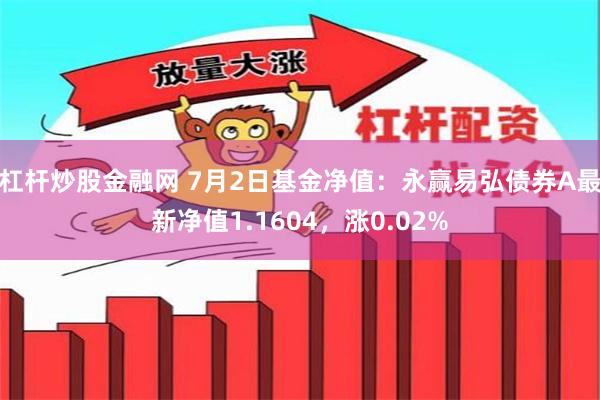 杠杆炒股金融网 7月2日基金净值：永赢易弘债券A最新净值1.1604，涨0.02%