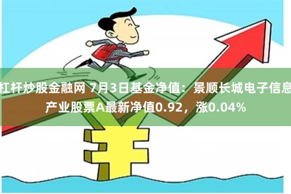 杠杆炒股金融网 7月3日基金净值：景顺长城电子信息产业股票A最新净值0.92，涨0.04%