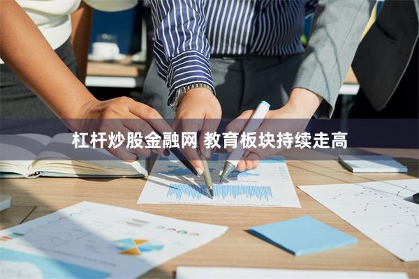 杠杆炒股金融网 教育板块持续走高