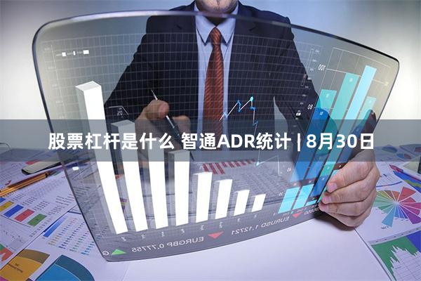 股票杠杆是什么 智通ADR统计 | 8月30日