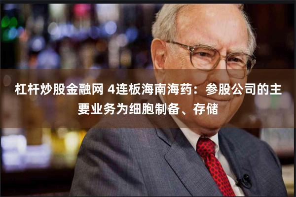 杠杆炒股金融网 4连板海南海药：参股公司的主要业务为细胞制备、存储