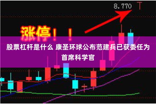 股票杠杆是什么 康圣环球公布范建兵已获委任为首席科学官