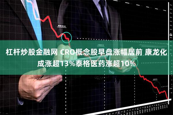 杠杆炒股金融网 CRO概念股早盘涨幅居前 康龙化成涨超13%泰格医药涨超10%