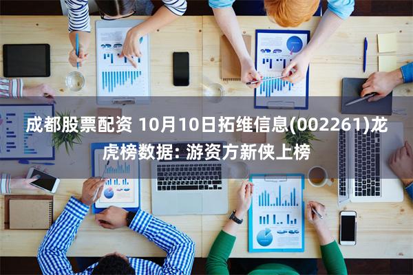 成都股票配资 10月10日拓维信息(002261)龙虎榜数据: 游资方新侠上榜