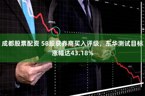 成都股票配资 58股获券商买入评级，东华测试目标涨幅达43.18%