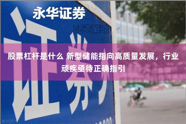 股票杠杆是什么 新型储能指向高质量发展，行业顽疾亟待正确指引