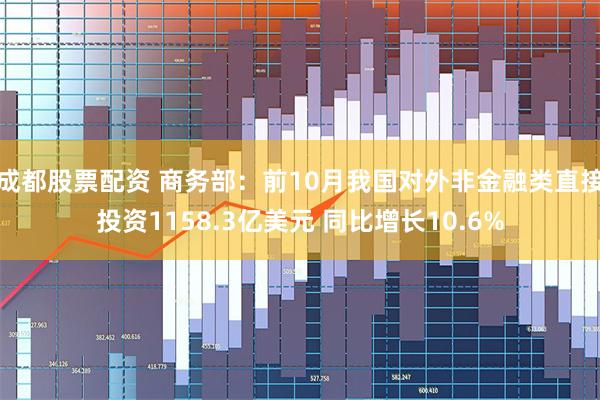 成都股票配资 商务部：前10月我国对外非金融类直接投资1158.3亿美元 同比增长10.6%