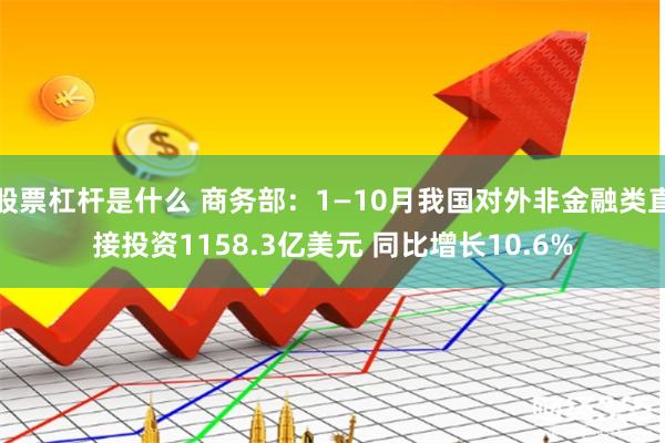 股票杠杆是什么 商务部：1—10月我国对外非金融类直接投资1158.3亿美元 同比增长10.6%