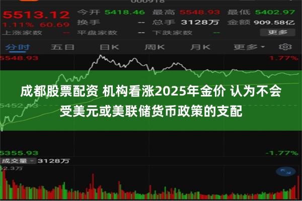 成都股票配资 机构看涨2025年金价 认为不会受美元或美联储货币政策的支配