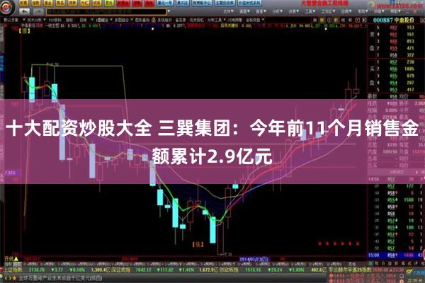 十大配资炒股大全 三巽集团：今年前11个月销售金额累计2.9亿元