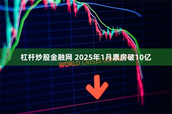 杠杆炒股金融网 2025年1月票房破10亿
