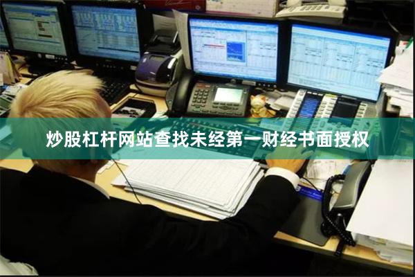 炒股杠杆网站查找未经第一财经书面授权