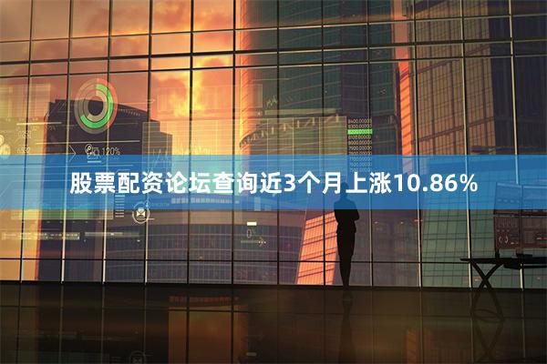 股票配资论坛查询近3个月上涨10.86%
