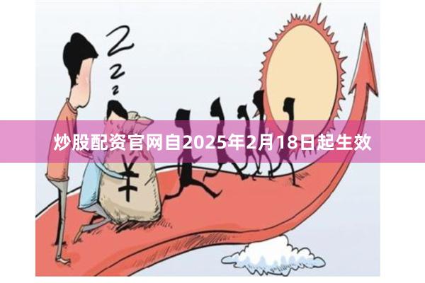 炒股配资官网自2025年2月18日起生效