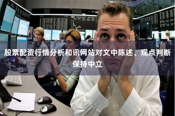 股票配资行情分析和讯网站对文中陈述、观点判断保持中立