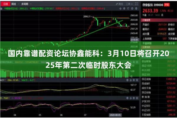 国内靠谱配资论坛协鑫能科：3月10日将召开2025年第二次临时股东大会