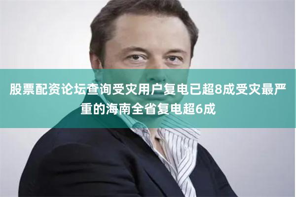 股票配资论坛查询受灾用户复电已超8成受灾最严重的海南全省复电超6成