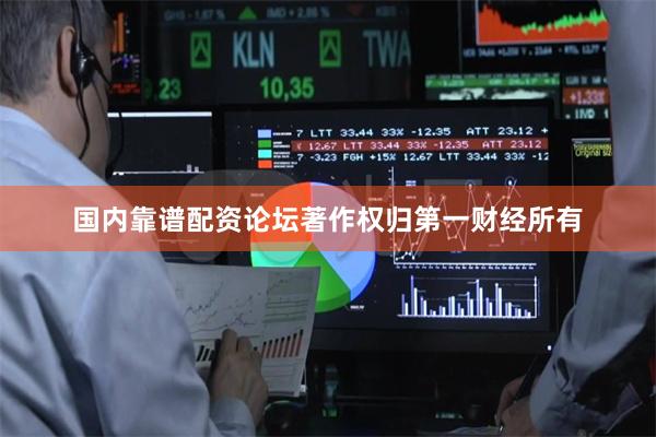 国内靠谱配资论坛著作权归第一财经所有