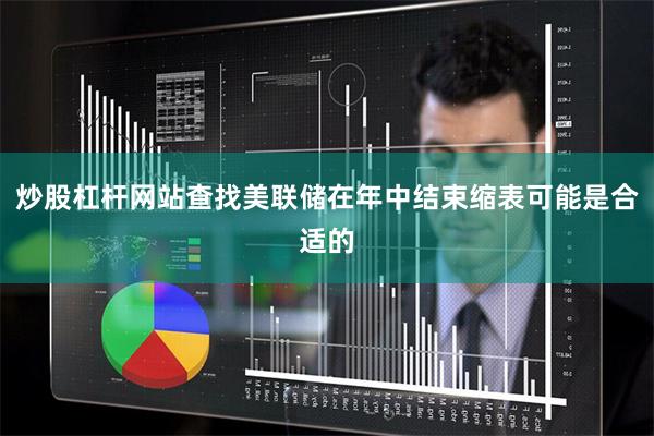 炒股杠杆网站查找美联储在年中结束缩表可能是合适的