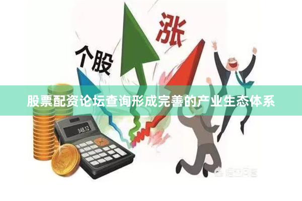 股票配资论坛查询形成完善的产业生态体系