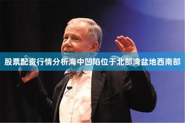 股票配资行情分析海中凹陷位于北部湾盆地西南部