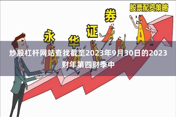 炒股杠杆网站查找截至2023年9月30日的2023财年第四财季中