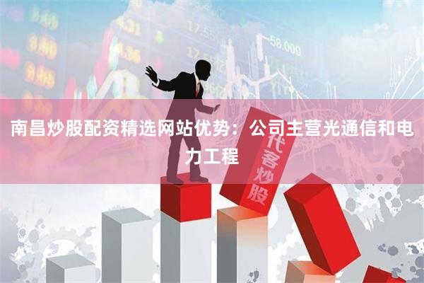南昌炒股配资精选网站优势：公司主营光通信和电力工程