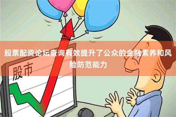 股票配资论坛查询有效提升了公众的金融素养和风险防范能力