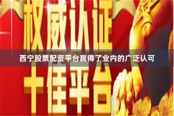 西宁股票配资平台赢得了业内的广泛认可