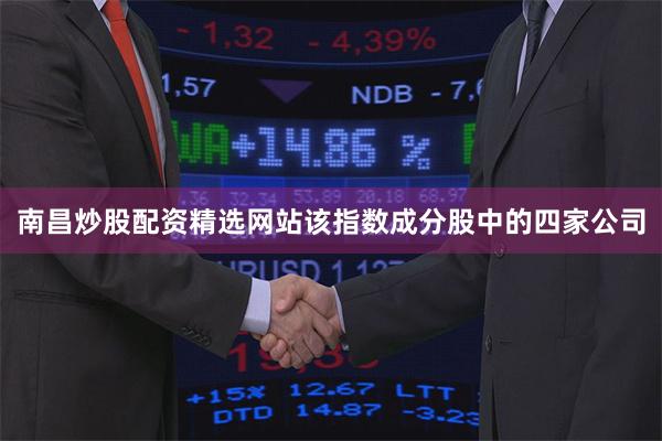 南昌炒股配资精选网站该指数成分股中的四家公司