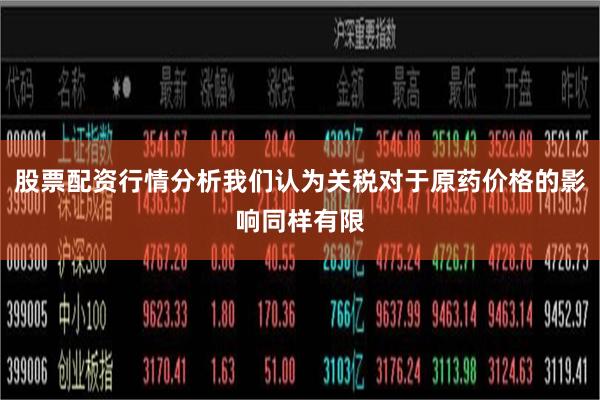 股票配资行情分析我们认为关税对于原药价格的影响同样有限
