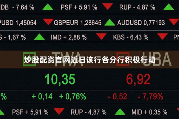 炒股配资官网近日该行各分行积极行动