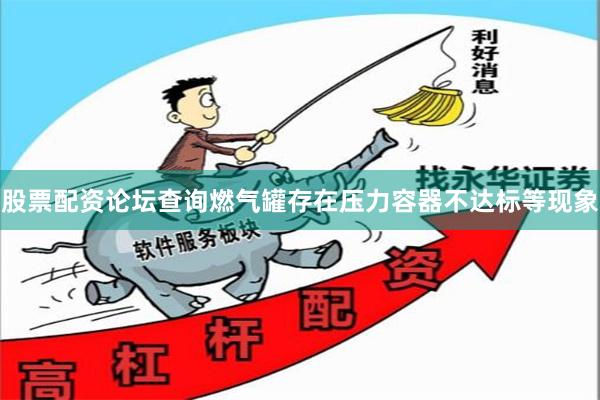 股票配资论坛查询燃气罐存在压力容器不达标等现象
