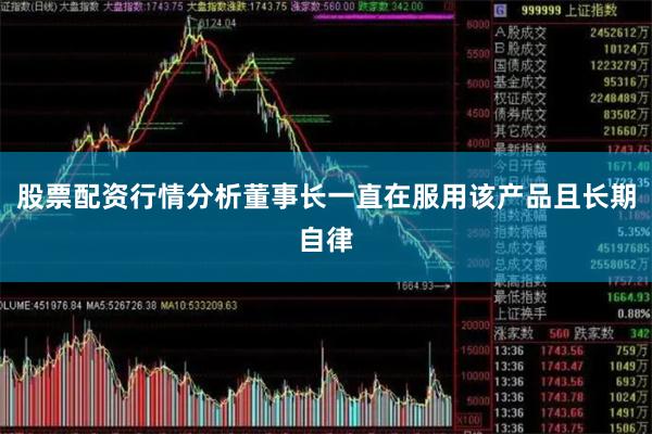 股票配资行情分析董事长一直在服用该产品且长期自律