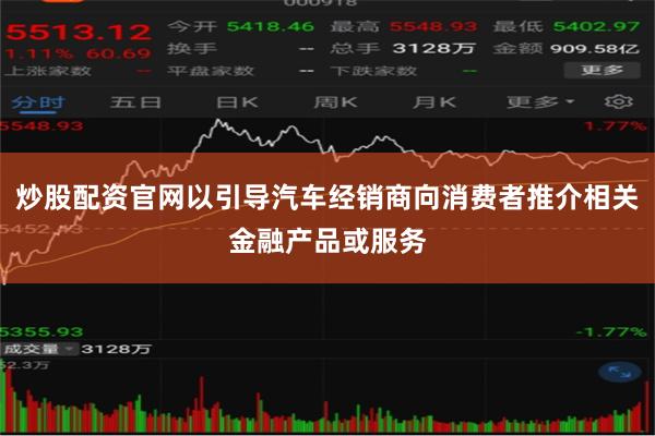 炒股配资官网以引导汽车经销商向消费者推介相关金融产品或服务