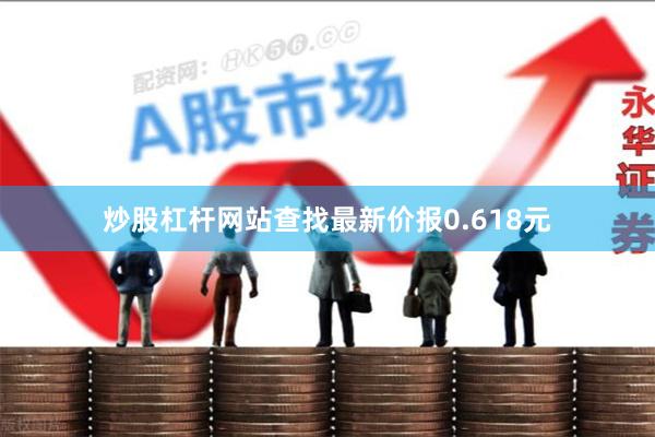 炒股杠杆网站查找最新价报0.618元