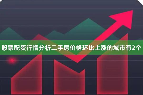 股票配资行情分析二手房价格环比上涨的城市有2个