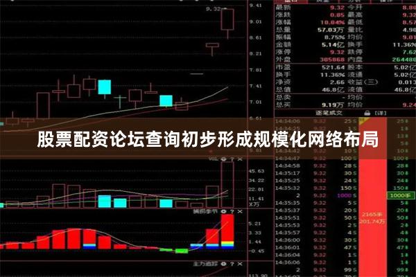 股票配资论坛查询初步形成规模化网络布局