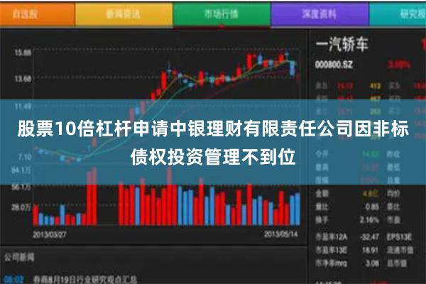 股票10倍杠杆申请 中银理财有限责任公司因非标债权投资管理不到位
