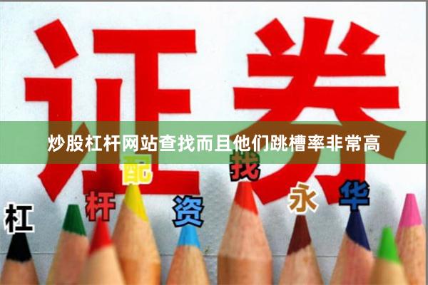 炒股杠杆网站查找而且他们跳槽率非常高